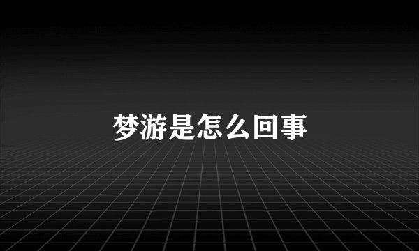 梦游是怎么回事
