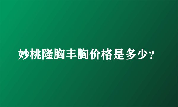 妙桃隆胸丰胸价格是多少？