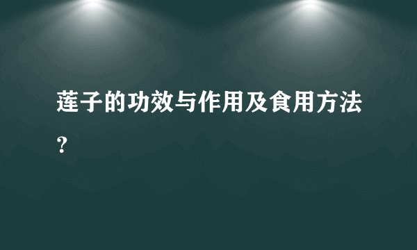 莲子的功效与作用及食用方法？
