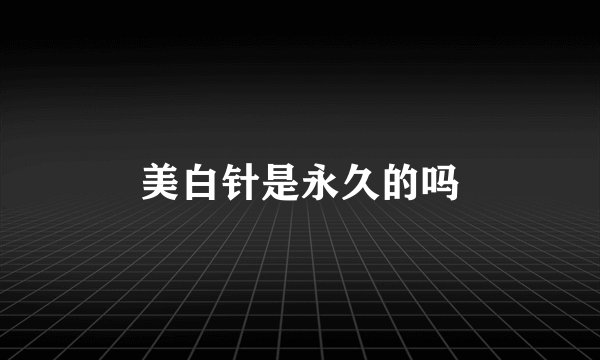美白针是永久的吗