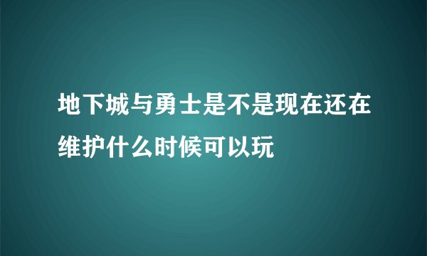 地下城与勇士是不是现在还在维护什么时候可以玩