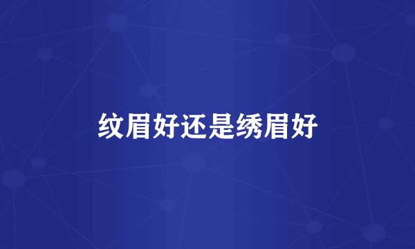 纹眉好还是绣眉好