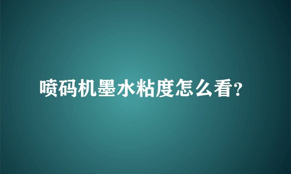 喷码机墨水粘度怎么看？