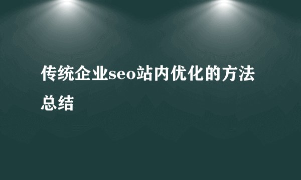 传统企业seo站内优化的方法总结