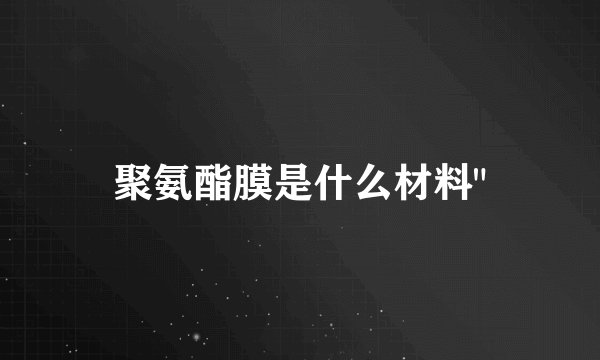 聚氨酯膜是什么材料