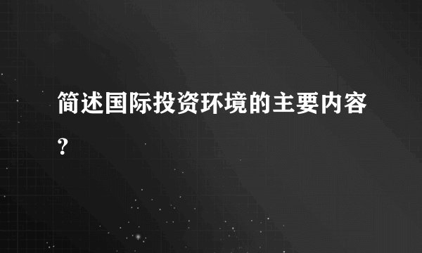 简述国际投资环境的主要内容？
