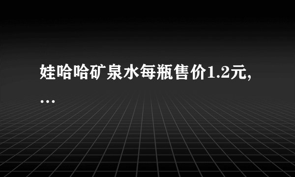 娃哈哈矿泉水每瓶售价1.2元,…