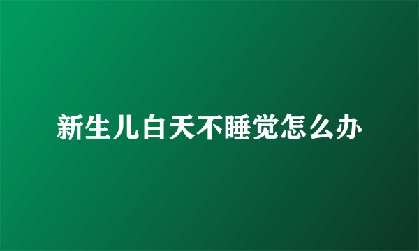 新生儿白天不睡觉怎么办