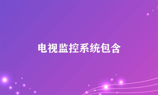 电视监控系统包含