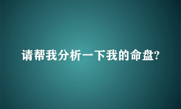 请帮我分析一下我的命盘?