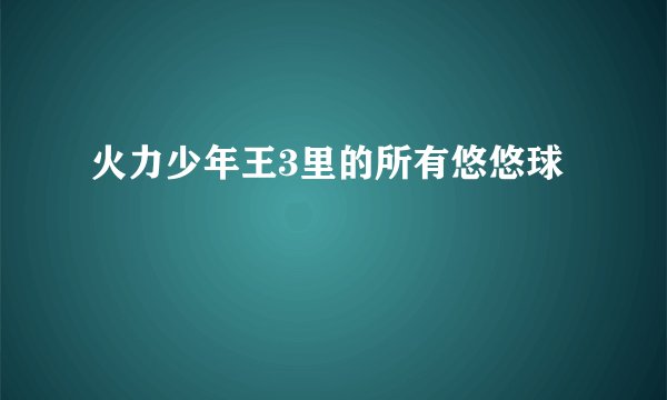 火力少年王3里的所有悠悠球