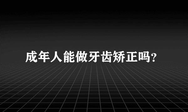 成年人能做牙齿矫正吗？