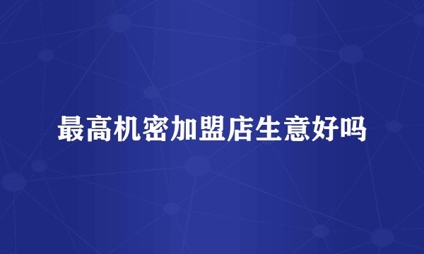 最高机密加盟店生意好吗