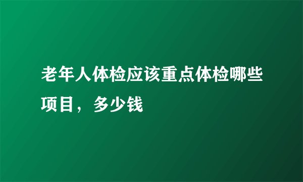 老年人体检应该重点体检哪些项目，多少钱