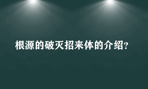 根源的破灭招来体的介绍？