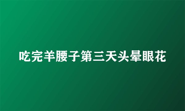 吃完羊腰子第三天头晕眼花