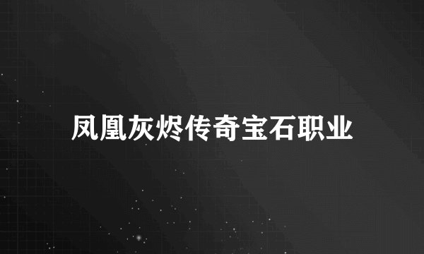 凤凰灰烬传奇宝石职业