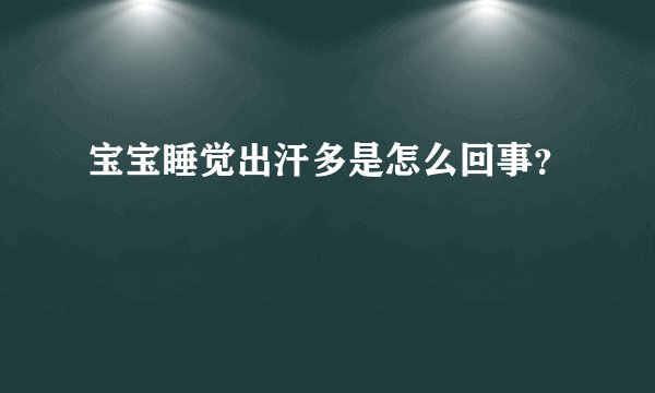 宝宝睡觉出汗多是怎么回事？