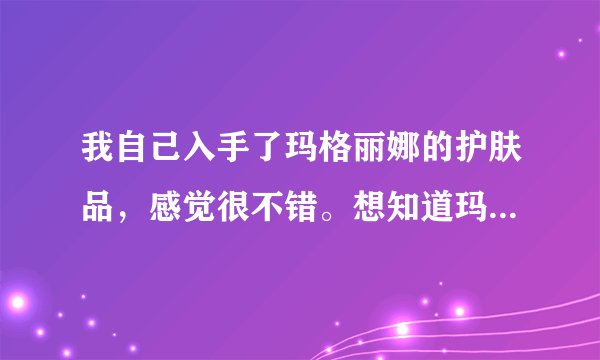 我自己入手了玛格丽娜的护肤品，感觉很不错。想知道玛格丽娜适合什么年龄使用？