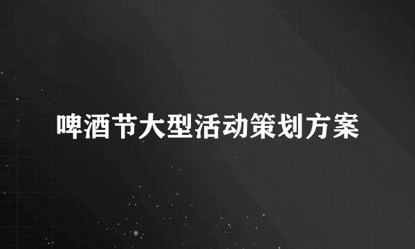 啤酒节大型活动策划方案