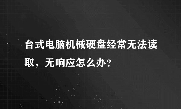 台式电脑机械硬盘经常无法读取，无响应怎么办？