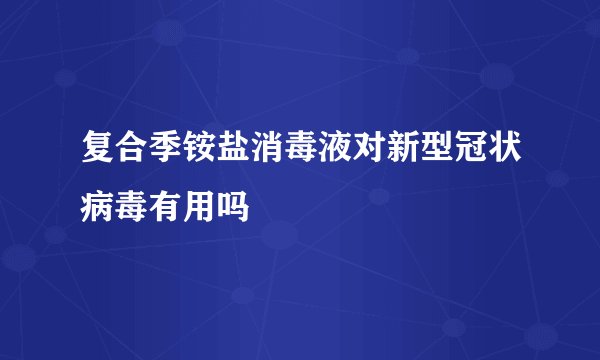 复合季铵盐消毒液对新型冠状病毒有用吗