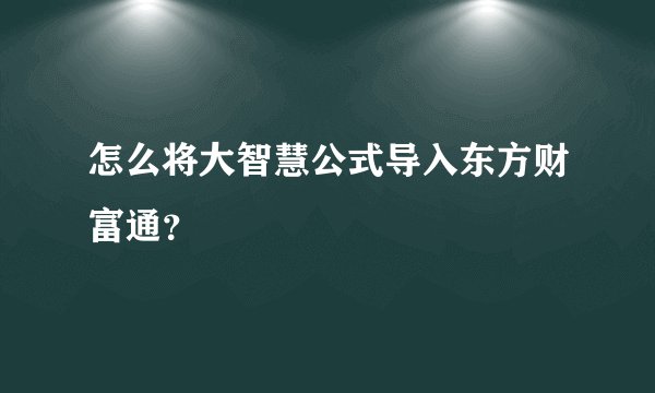 怎么将大智慧公式导入东方财富通？