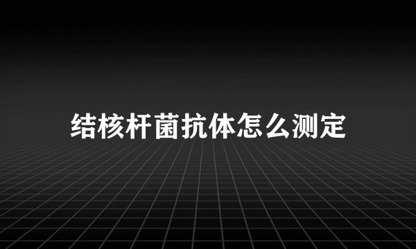 结核杆菌抗体怎么测定