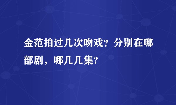 金范拍过几次吻戏？分别在哪部剧，哪几几集?