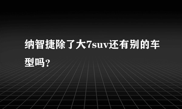 纳智捷除了大7suv还有别的车型吗？