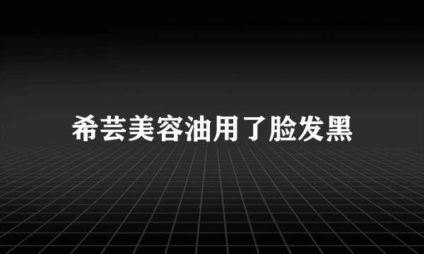 希芸美容油用了脸发黑