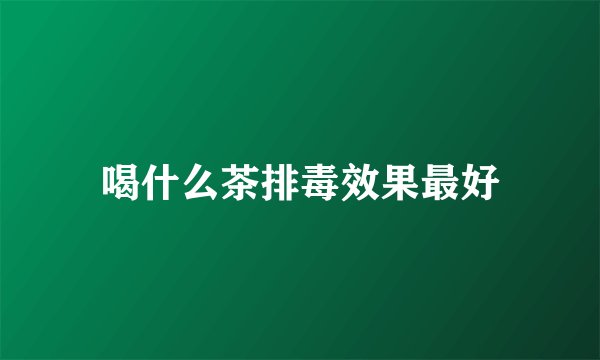 喝什么茶排毒效果最好