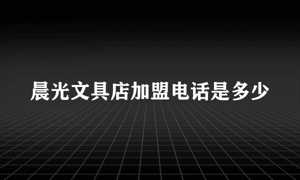 晨光文具店加盟电话是多少