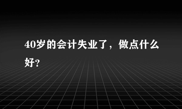 40岁的会计失业了，做点什么好？