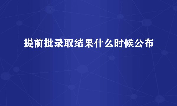提前批录取结果什么时候公布