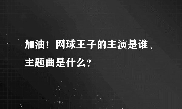 加油！网球王子的主演是谁、主题曲是什么？