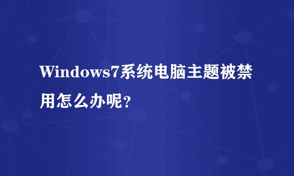 Windows7系统电脑主题被禁用怎么办呢？