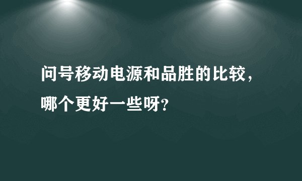 问号移动电源和品胜的比较,哪个更好一些呀?