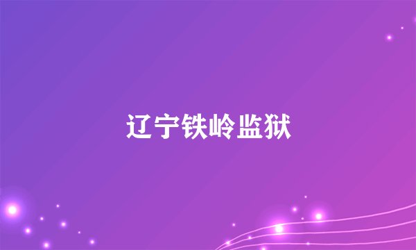 辽宁铁岭监狱