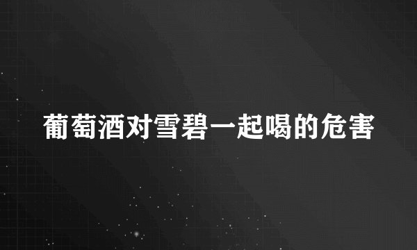 葡萄酒对雪碧一起喝的危害