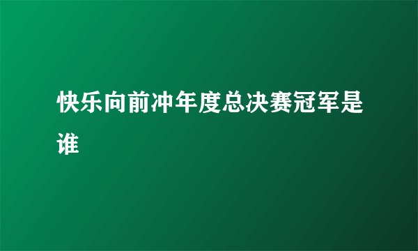 快乐向前冲年度总决赛冠军是谁