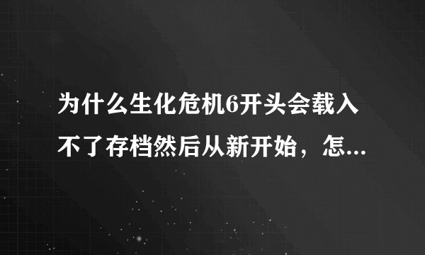 为什么生化危机6开头会载入不了存档然后从新开始，怎么保存。