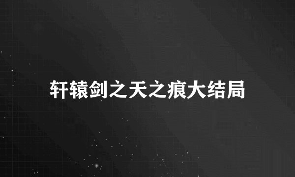 轩辕剑之天之痕大结局
