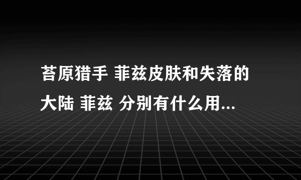 苔原猎手 菲兹皮肤和失落的大陆 菲兹 分别有什么用? 求高手解答