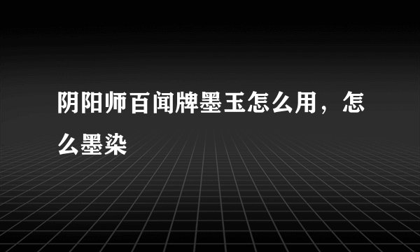 阴阳师百闻牌墨玉怎么用，怎么墨染