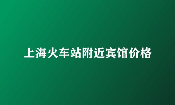 上海火车站附近宾馆价格