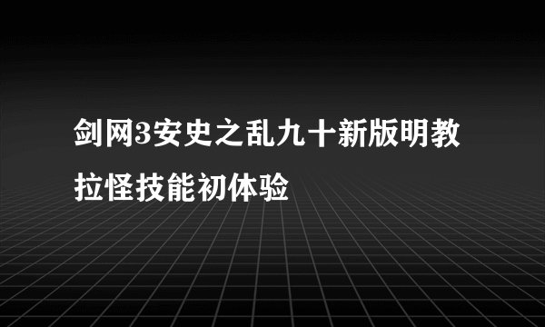 剑网3安史之乱九十新版明教拉怪技能初体验