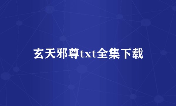 玄天邪尊txt全集下载