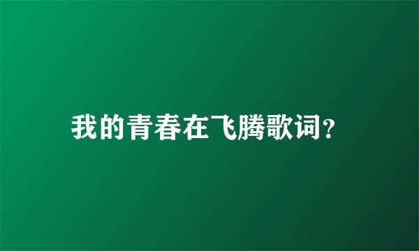 我的青春在飞腾歌词？
