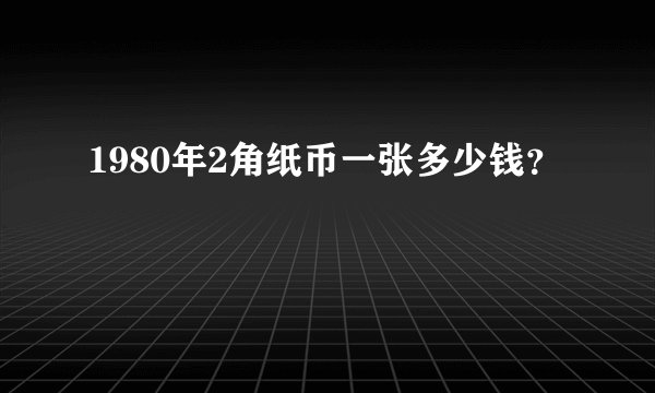 1980年2角纸币一张多少钱？